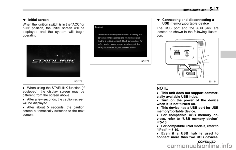 SUBARU LEGACY 2016 6.G Owners Manual !Initial screen
When the ignition switch is in the“ACC”or
“ON”position, the initial screen will be
displayed and the system will begin
operating.
.When using the STARLINK function (if
equipped