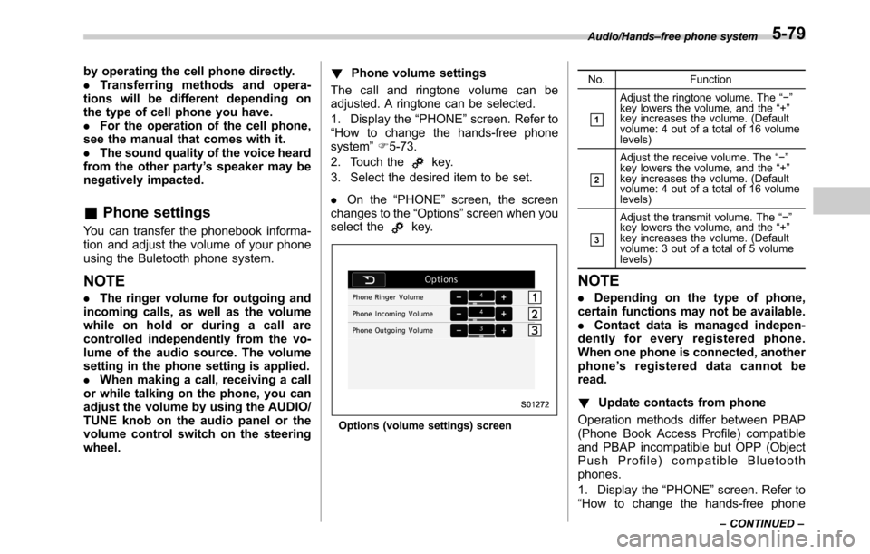 SUBARU LEGACY 2016 6.G Owners Manual by operating the cell phone directly.
.Transferring methods and opera-
tions will be different depending on
the type of cell phone you have.
.For the operation of the cell phone,
see the manual that c