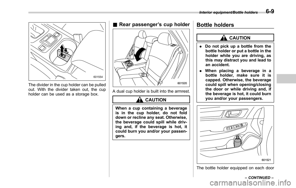 SUBARU LEGACY 2016 6.G Owners Manual The divider in the cup holder can be pulled
out. With the divider taken out, the cup
holder can be used as a storage box.
&Rear passenger’s cup holder
A dual cup holder is built into the armrest.
CA SUBARU LEGACY 2016 6.G Owners Manual The divider in the cup holder can be pulled
out. With the divider taken out, the cup
holder can be used as a storage box.
&Rear passenger’s cup holder
A dual cup holder is built into the armrest.
CA