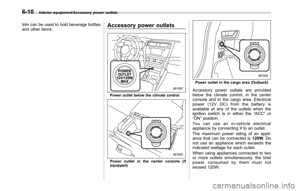 SUBARU LEGACY 2016 6.G Owners Manual Interior equipment/Accessory power outlets
trim can be used to hold beverage bottles
and other items.Accessory power outlets
Power outlet below the climate control
Power outlet in the center console ( SUBARU LEGACY 2016 6.G Owners Manual Interior equipment/Accessory power outlets
trim can be used to hold beverage bottles
and other items.Accessory power outlets
Power outlet below the climate control
Power outlet in the center console (