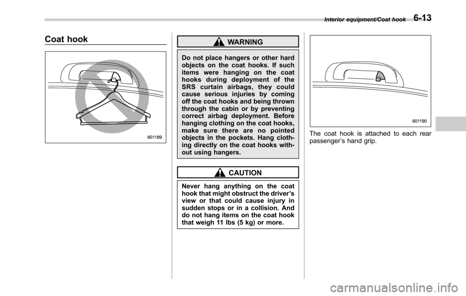 SUBARU LEGACY 2016 6.G Owners Manual Coat hookWARNING
Do not place hangers or other hard
objects on the coat hooks. If such
items were hanging on the coat
hooks during deployment of the
SRS curtain airbags, they could
cause serious injur SUBARU LEGACY 2016 6.G Owners Manual Coat hookWARNING
Do not place hangers or other hard
objects on the coat hooks. If such
items were hanging on the coat
hooks during deployment of the
SRS curtain airbags, they could
cause serious injur