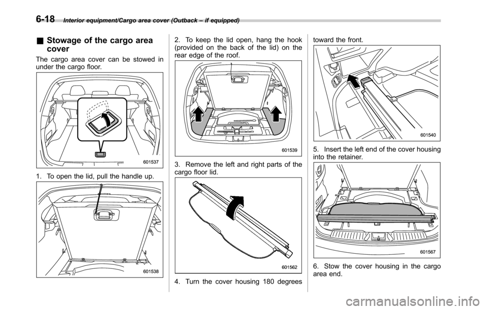 SUBARU LEGACY 2016 6.G Owners Manual Interior equipment/Cargo area cover (Outback–if equipped)
&Stowage of the cargo area
cover
The cargo area cover can be stowed in
under the cargo floor.
1. To open the lid, pull the handle up.
2. To SUBARU LEGACY 2016 6.G Owners Manual Interior equipment/Cargo area cover (Outback–if equipped)
&Stowage of the cargo area
cover
The cargo area cover can be stowed in
under the cargo floor.
1. To open the lid, pull the handle up.
2. To