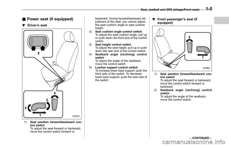 SUBARU LEGACY 2016 6.G Owners Guide &Power seat (if equipped)
!Driver’s seat
1)Seat position forward/backward con-
trol switch
To adjust the seat forward or backward,
move the control switch forward orbackward. During forward/backward