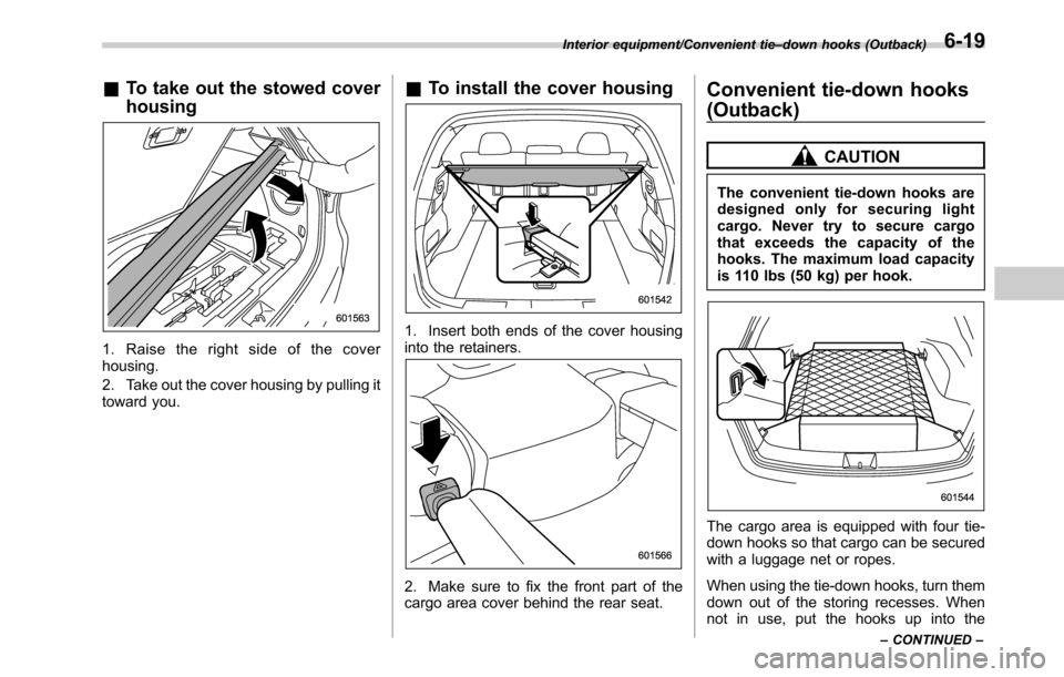 SUBARU LEGACY 2016 6.G Owners Manual &To take out the stowed cover
housing
1. Raise the right side of the cover
housing.
2. Take out the cover housing by pulling it
toward you.
&To install the cover housing
1. Insert both ends of the cov SUBARU LEGACY 2016 6.G Owners Manual &To take out the stowed cover
housing
1. Raise the right side of the cover
housing.
2. Take out the cover housing by pulling it
toward you.
&To install the cover housing
1. Insert both ends of the cov