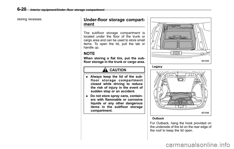 SUBARU LEGACY 2016 6.G Owners Manual Interior equipment/Under–floor storage compartment
storing recesses.Under-floor storage compart-
ment
The subfloor storage compartment is
located under the floor of the trunk or
cargo area and can b SUBARU LEGACY 2016 6.G Owners Manual Interior equipment/Under–floor storage compartment
storing recesses.Under-floor storage compart-
ment
The subfloor storage compartment is
located under the floor of the trunk or
cargo area and can b