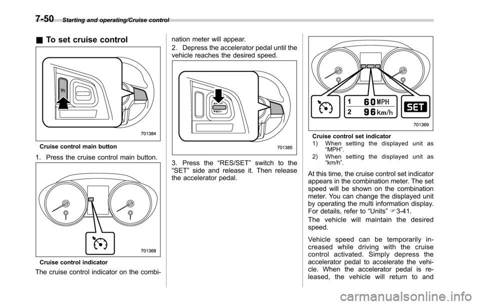 SUBARU LEGACY 2016 6.G Owners Manual Starting and operating/Cruise control
&To set cruise control
Cruise control main button
1. Press the cruise control main button.
Cruise control indicator
The cruise control indicator on the combi-nati SUBARU LEGACY 2016 6.G Owners Manual Starting and operating/Cruise control
&To set cruise control
Cruise control main button
1. Press the cruise control main button.
Cruise control indicator
The cruise control indicator on the combi-nati