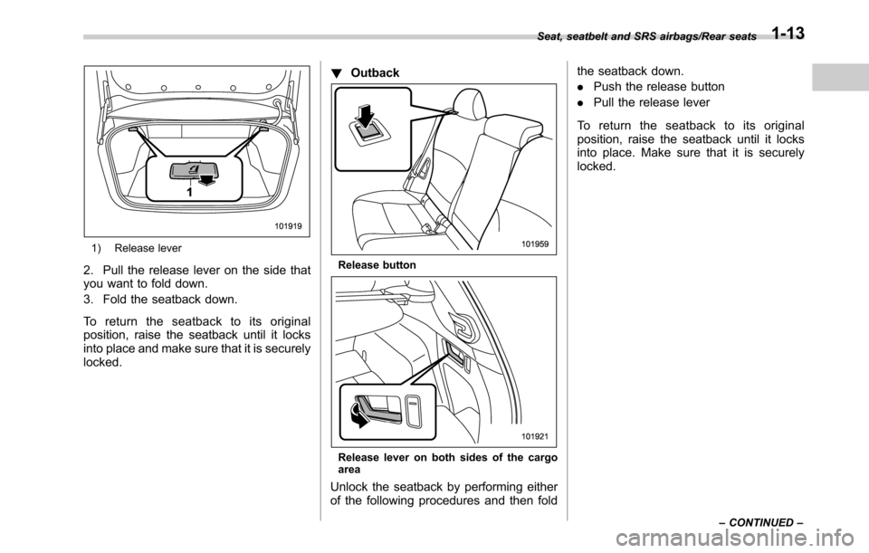 SUBARU LEGACY 2016 6.G Service Manual 1) Release lever
2. Pull the release lever on the side that
you want to fold down.
3. Fold the seatback down.
To return the seatback to its original
position, raise the seatback until it locks
into pl SUBARU LEGACY 2016 6.G Service Manual 1) Release lever
2. Pull the release lever on the side that
you want to fold down.
3. Fold the seatback down.
To return the seatback to its original
position, raise the seatback until it locks
into pl