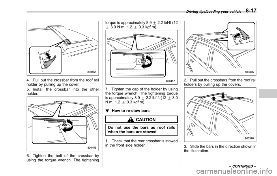 SUBARU LEGACY 2016 6.G Owners Manual 4. Pull out the crossbar from the roof rail
holder by pulling up the cover.
5. Install the crossbar into the other
holder.
6. Tighten the bolt of the crossbar by
using the torque wrench. The tightenin SUBARU LEGACY 2016 6.G Owners Manual 4. Pull out the crossbar from the roof rail
holder by pulling up the cover.
5. Install the crossbar into the other
holder.
6. Tighten the bolt of the crossbar by
using the torque wrench. The tightenin