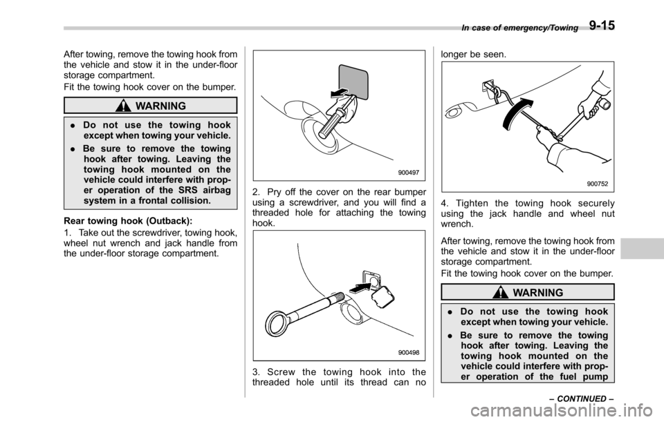 SUBARU LEGACY 2016 6.G Owners Manual After towing, remove the towing hook from
the vehicle and stow it in the under-floor
storage compartment.
Fit the towing hook cover on the bumper.
WARNING
.Do not use the towing hook
except when towin