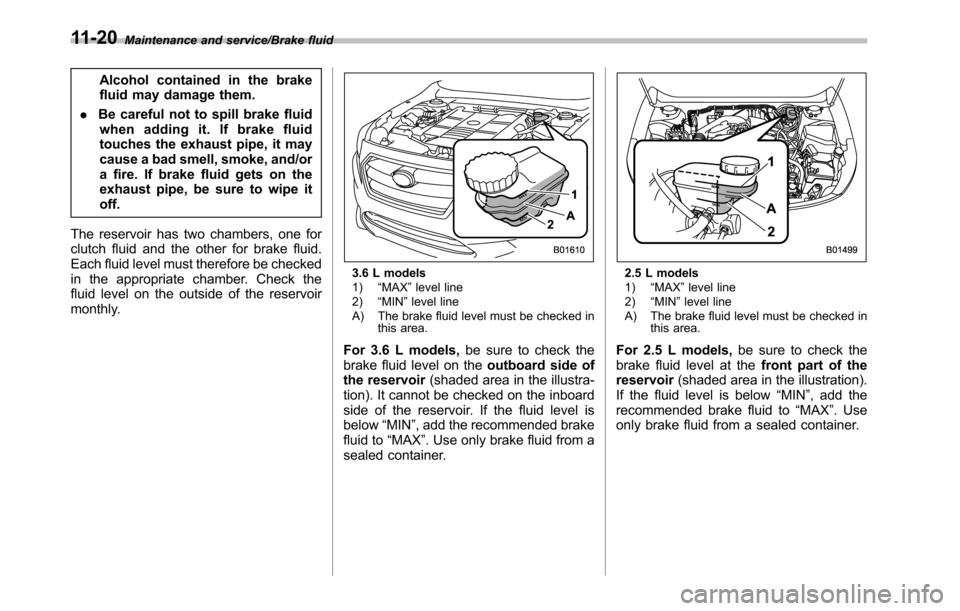 SUBARU LEGACY 2016 6.G Owners Manual Maintenance and service/Brake fluid
Alcohol contained in the brake
fluid may damage them.
.Be careful not to spill brake fluid
when adding it. If brake fluid
touches the exhaust pipe, it may
cause a b SUBARU LEGACY 2016 6.G Owners Manual Maintenance and service/Brake fluid
Alcohol contained in the brake
fluid may damage them.
.Be careful not to spill brake fluid
when adding it. If brake fluid
touches the exhaust pipe, it may
cause a b