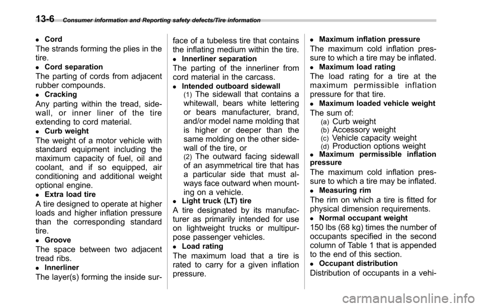 SUBARU LEGACY 2016 6.G Owners Manual Consumer information and Reporting safety defects/Tire information
.Cord
The strands forming the plies in the
tire.
.Cord separation
The parting of cords from adjacent
rubber compounds.
.Cracking
Any 