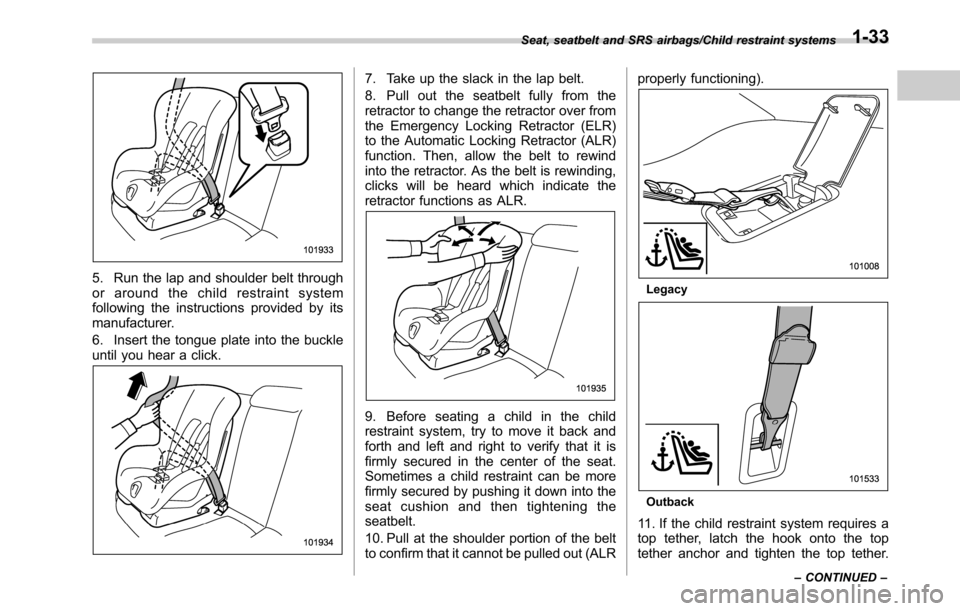 SUBARU LEGACY 2016 6.G Repair Manual 5. Run the lap and shoulder belt through
or around the child restraint system
following the instructions provided by its
manufacturer.
6. Insert the tongue plate into the buckle
until you hear a click SUBARU LEGACY 2016 6.G Repair Manual 5. Run the lap and shoulder belt through
or around the child restraint system
following the instructions provided by its
manufacturer.
6. Insert the tongue plate into the buckle
until you hear a click