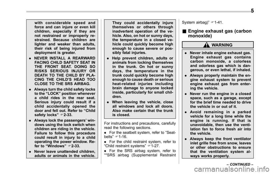 SUBARU LEGACY 2016 6.G Owners Manual with considerable speed and
force and can injure or even kill
children, especially if they are
not restrained or improperly re-
strained. Because children are
lighter and weaker than adults,
their ris