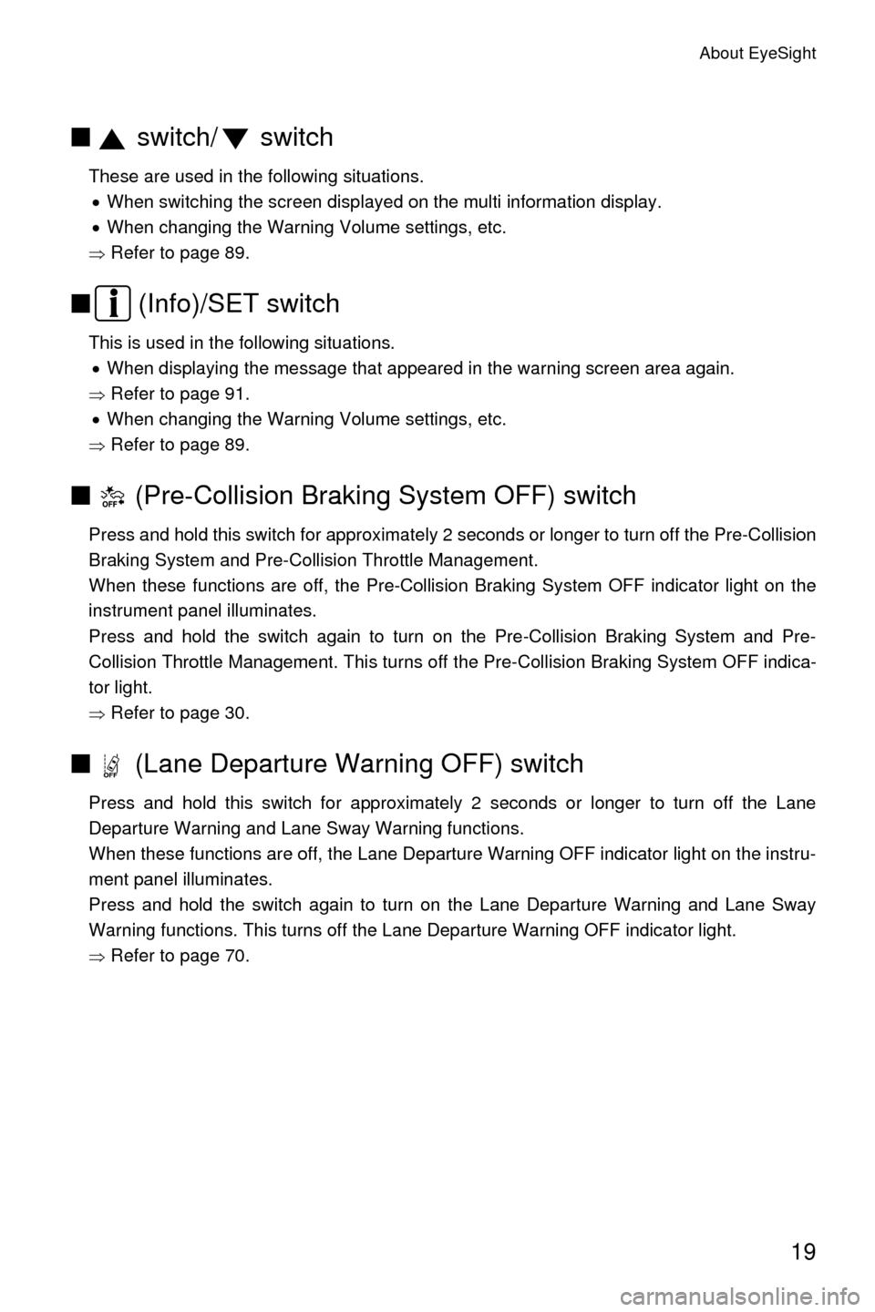 SUBARU LEGACY 2017 6.G Driving Assist Manual About EyeSight
19
■ switch/  switch
These are used in the following situations.
�x When switching the screen displayed on the multi information display.
�x When changing the Warning Volume settings,