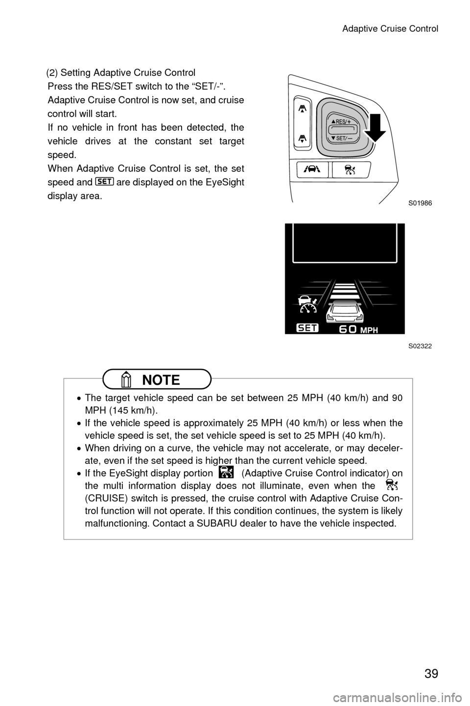 SUBARU LEGACY 2017 6.G Driving Assist Manual Adaptive Cruise Control
39
(2) Setting Adaptive Cruise ControlPress the RES/SET switch to the “SET/-”.
Adaptive Cruise Control is now set, and cruise
control will start.
If no vehicle in front has SUBARU LEGACY 2017 6.G Driving Assist Manual Adaptive Cruise Control
39
(2) Setting Adaptive Cruise ControlPress the RES/SET switch to the “SET/-”.
Adaptive Cruise Control is now set, and cruise
control will start.
If no vehicle in front has