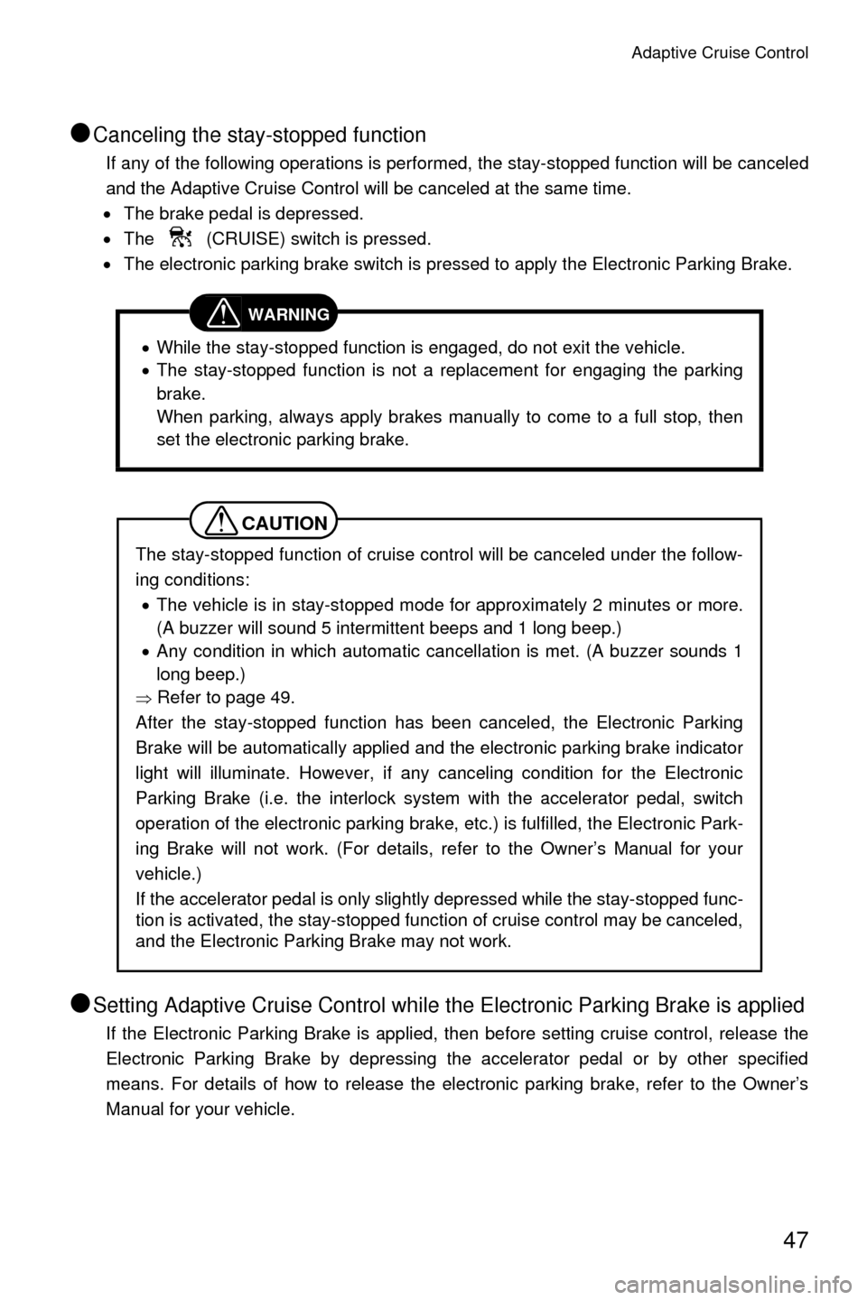 SUBARU LEGACY 2017 6.G Driving Assist Manual Adaptive Cruise Control
47
●Canceling the stay-stopped function
If any of the following operations is performed, the stay-stopped function will be canceled
and the Adaptive Cruise Control will be ca