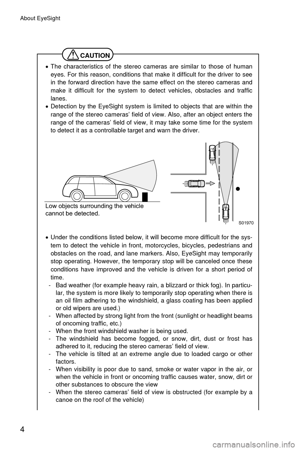 SUBARU LEGACY 2017 6.G Driving Assist Manual About EyeSight
4
CAUTION
�xThe characteristics of the stereo cameras are similar to those of human
eyes. For this reason, conditions that make it difficult for the driver to see
in the forward directi