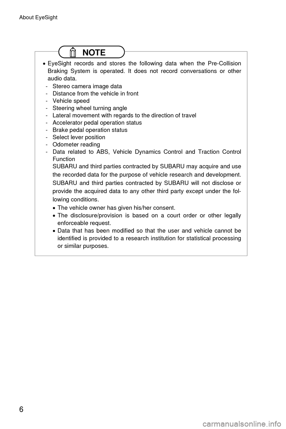SUBARU LEGACY 2017 6.G Driving Assist Manual About EyeSight
6
 NOTE
�xEyeSight records and stores the following data when the Pre-Collision
Braking System is operated. It does not record conversations or other
audio data.
- Stereo camera image d
