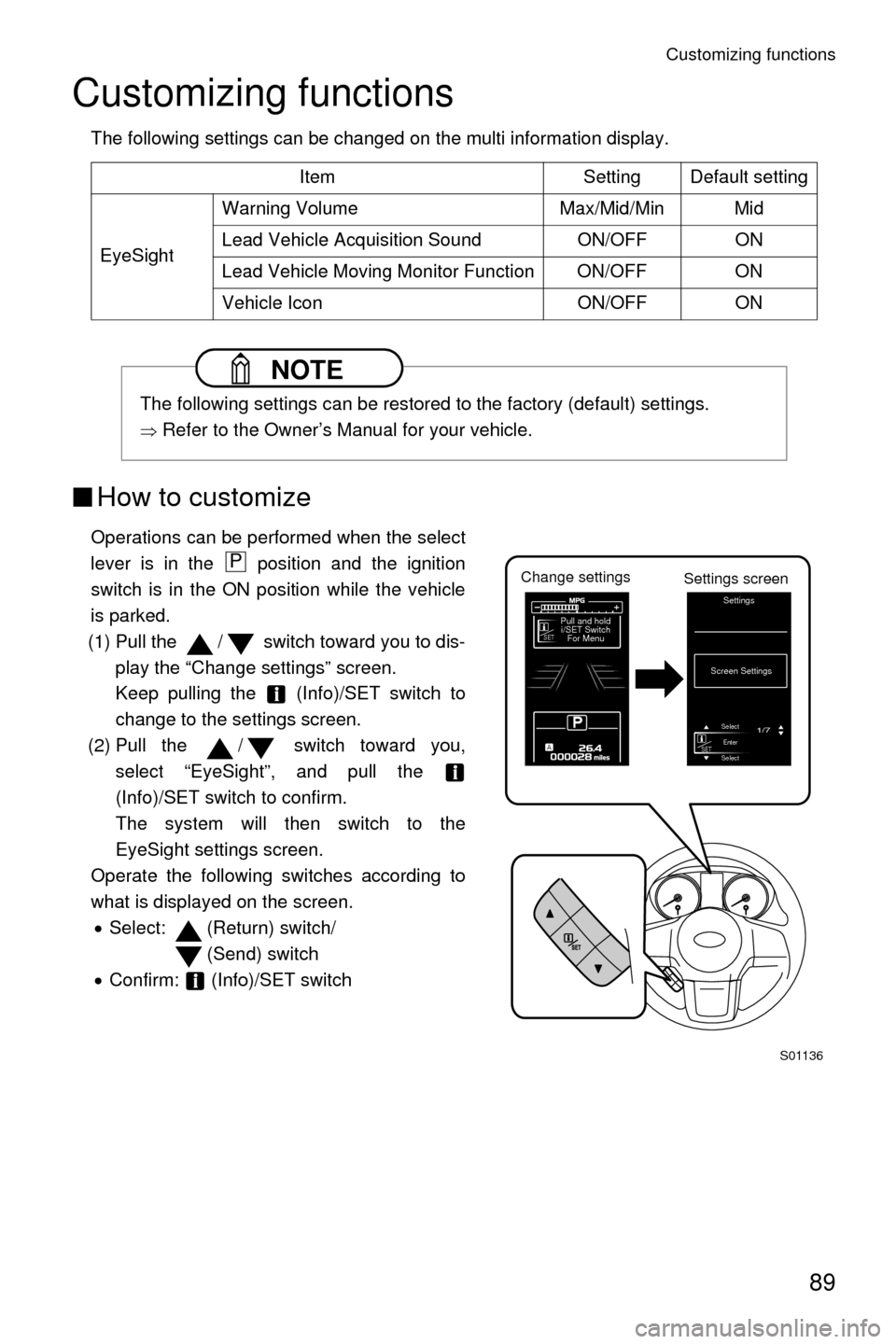 SUBARU LEGACY 2017 6.G Driving Assist Manual Customizing functions
89
Customizing functions
The following settings can be changed on the multi information display.
■How to customize
Operations can be performed when the select
lever is in the  
