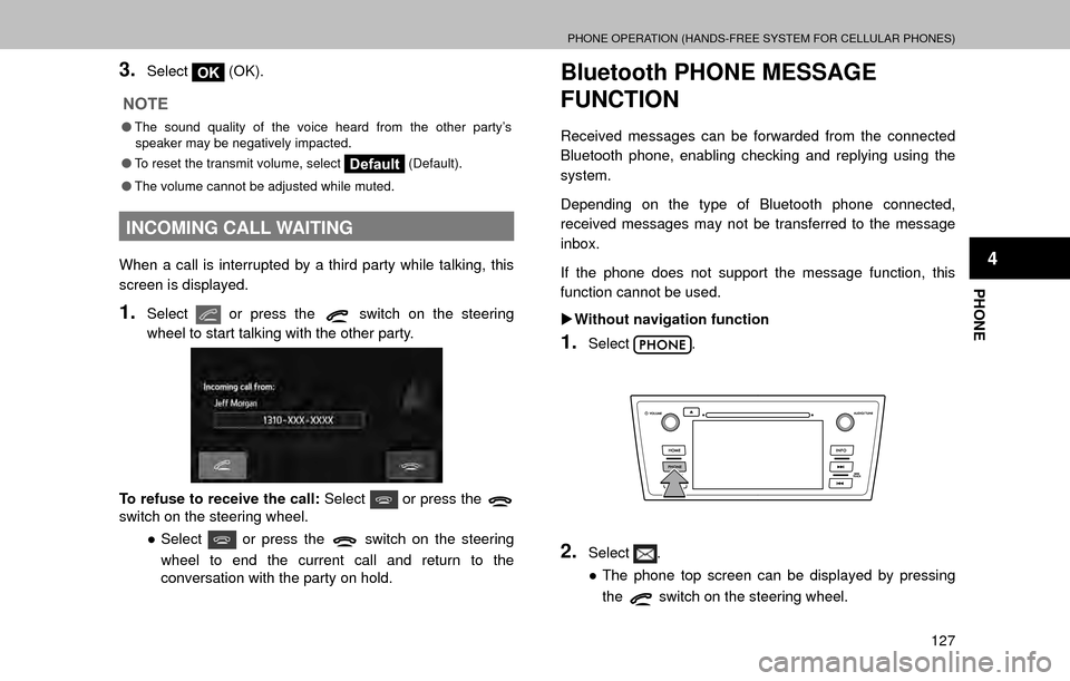 SUBARU LEGACY 2017 6.G Multimedia System Manual PHONE OPERATION (HANDS-FREE SYSTEM FOR CELLULAR PHONES)
127
PHONE
4
3.SelectOK (OK).
NOTE
�O
The sound quality of the voice heard from the other party’s 
speaker may be negatively impacted.
�O To re