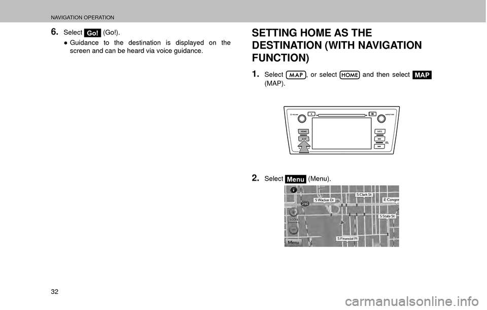 SUBARU LEGACY 2017 6.G Multimedia System Manual NAVIGATION OPERATION
32
6.SelectGo! (Go!).
” Guidance to the destination is displayed on the 
screen and can be heard via voice guidance.SETTING HOME AS THE 
DESTINATION (WITH NAVIGATION 
FUNCTION)