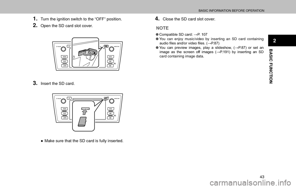 SUBARU LEGACY 2017 6.G Multimedia System Manual BASIC INFORMATION BEFORE OPERATION
43
BASIC FUNCTION
2
1.Turn the ignition switch to the “OFF” position.
2.Open the SD card slot cover.
3.Insert the SD card.
”Make sure that the SD card is full