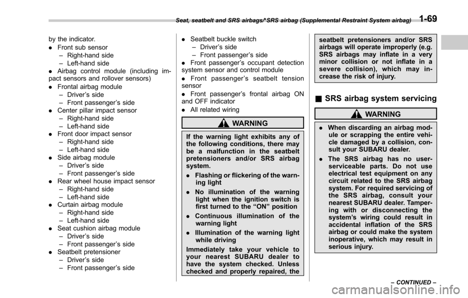 SUBARU LEGACY 2017 6.G Owners Manual by the indicator.
.Front sub sensor
– Right-hand side
– Left-hand side
. Airbag control module (including im-
pact sensors and rollover sensors)
. Frontal airbag module
– Driver ’s side
– Fr