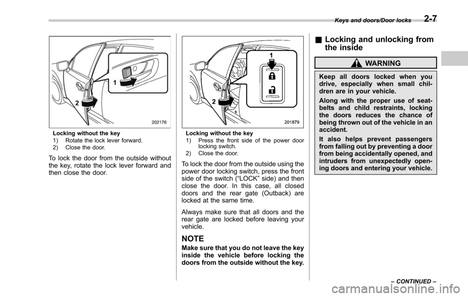 SUBARU LEGACY 2017 6.G Owners Manual Locking without the key
1) Rotate the lock lever forward.
2) Close the door.
To lock the door from the outside without
the key, rotate the lock lever forward and
then close the door.
Locking without t SUBARU LEGACY 2017 6.G Owners Manual Locking without the key
1) Rotate the lock lever forward.
2) Close the door.
To lock the door from the outside without
the key, rotate the lock lever forward and
then close the door.
Locking without t