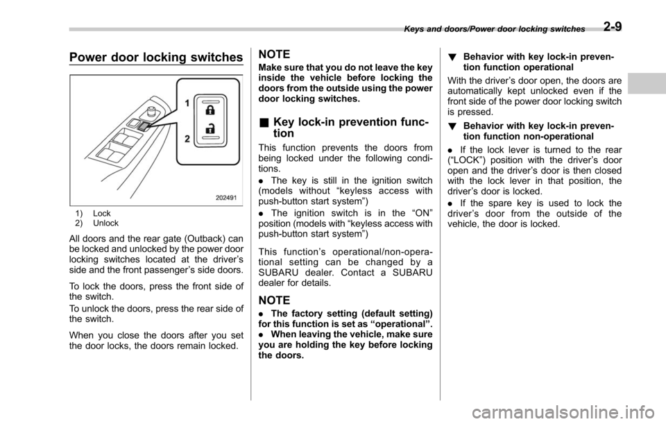 SUBARU LEGACY 2017 6.G Owners Manual Power door locking switches
1) Lock
2) Unlock
All doors and the rear gate (Outback) can
be locked and unlocked by the power door
locking switches located at the driver’s
side and the front passenger SUBARU LEGACY 2017 6.G Owners Manual Power door locking switches
1) Lock
2) Unlock
All doors and the rear gate (Outback) can
be locked and unlocked by the power door
locking switches located at the driver’s
side and the front passenger