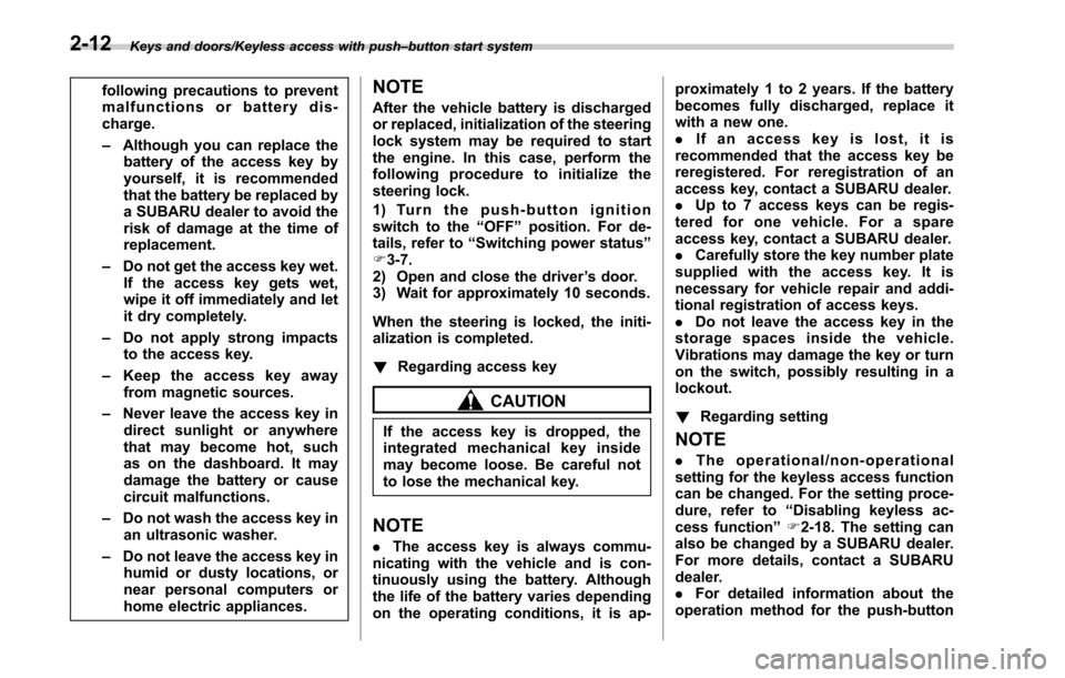 SUBARU LEGACY 2017 6.G Owners Manual Keys and doors/Keyless access with push–button start system
following precautions to prevent
malfunctions or battery dis-
charge.
– Although you can replace the
battery of the access key by
yourse