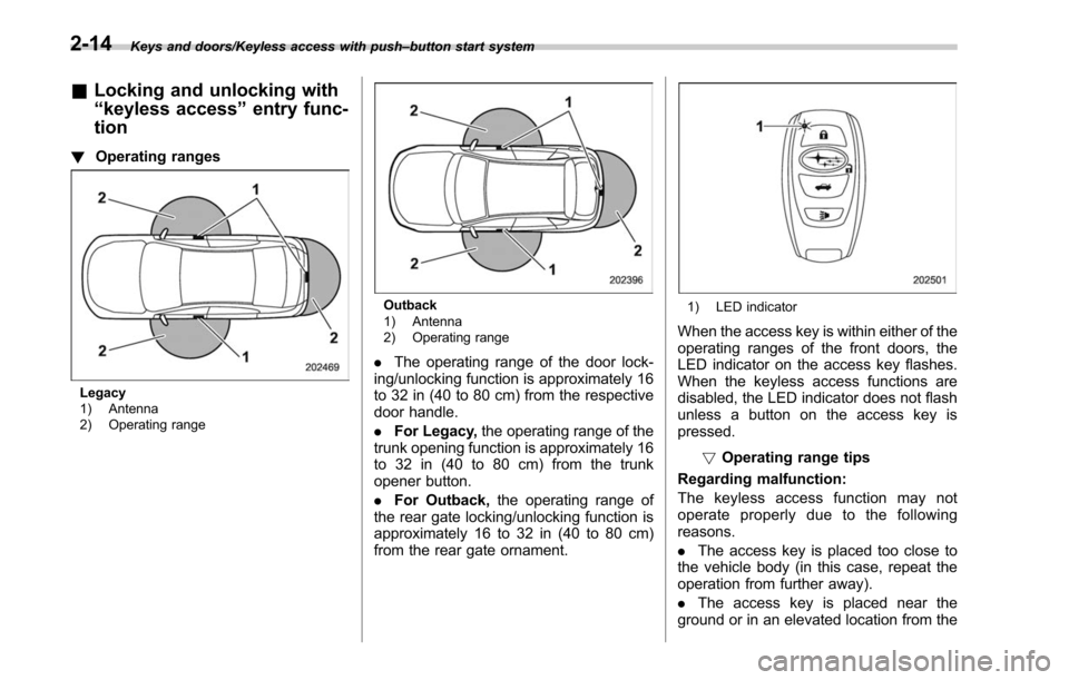 SUBARU LEGACY 2017 6.G Owners Manual Keys and doors/Keyless access with push–button start system
& Locking and unlocking with
“keyless access ”entry func-
tion
! Operating ranges
Legacy
1) Antenna
2) Operating range
Outback
1) Ante