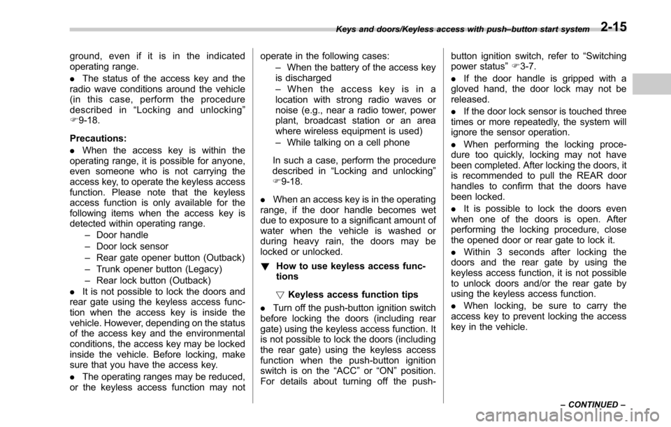 SUBARU LEGACY 2017 6.G Owners Manual ground, even if it is in the indicated
operating range.
.The status of the access key and the
radio wave conditions around the vehicle
(in this case, perform the procedure
described in “Locking and 