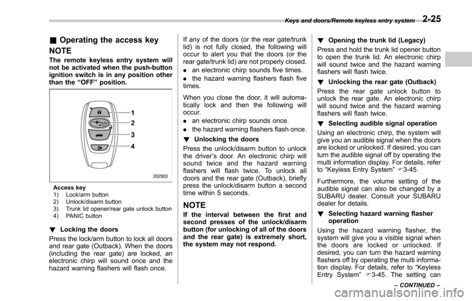 SUBARU LEGACY 2017 6.G Owners Manual &Operating the access key
NOTE
The remote keyless entry system will
not be activated when the push-button
ignition switch is in any position other
than the “OFF ”position.
Access key
1) Lock/arm b SUBARU LEGACY 2017 6.G Owners Manual &Operating the access key
NOTE
The remote keyless entry system will
not be activated when the push-button
ignition switch is in any position other
than the “OFF ”position.
Access key
1) Lock/arm b