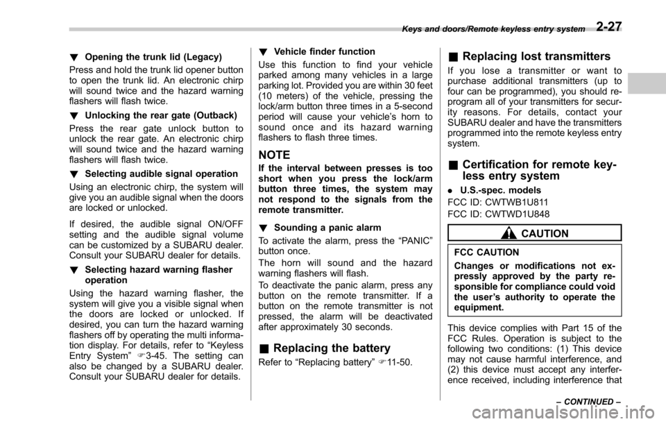 SUBARU LEGACY 2017 6.G Owners Manual !Opening the trunk lid (Legacy)
Press and hold the trunk lid opener button
to open the trunk lid. An electronic chirp
will sound twice and the hazard warning
flashers will flash twice.
! Unlocking the