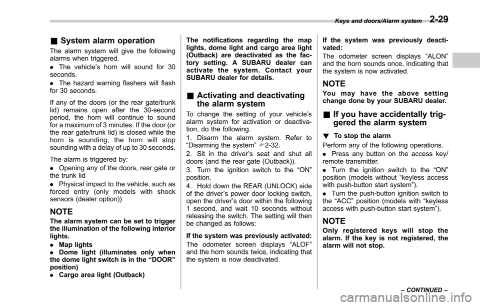 SUBARU LEGACY 2017 6.G Owners Manual &System alarm operation
The alarm system will give the following
alarms when triggered.
. The vehicle’ s horn will sound for 30
seconds.
. The hazard warning flashers will flash
for 30 seconds.
If a