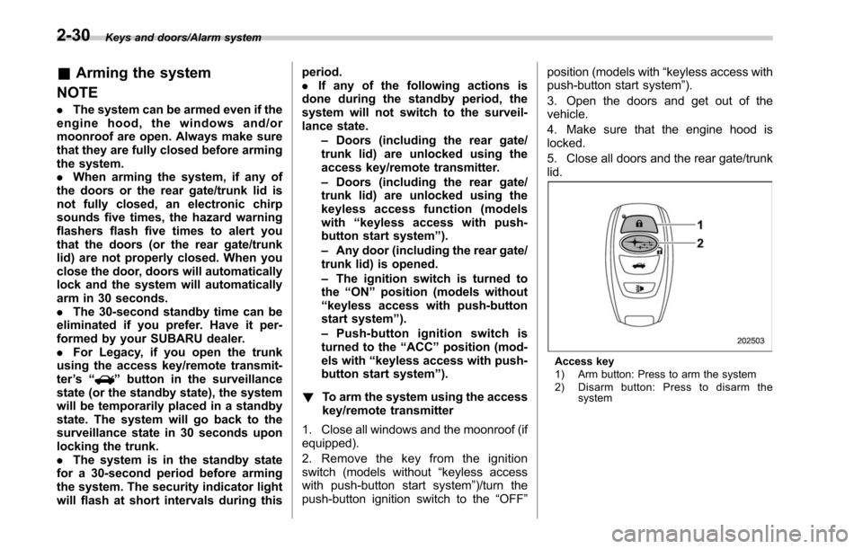 SUBARU LEGACY 2017 6.G Owners Manual Keys and doors/Alarm system
&Arming the system
NOTE
. The system can be armed even if the
engine hood, the windows and/or
moonroof are open. Always make sure
that they are fully closed before arming
t SUBARU LEGACY 2017 6.G Owners Manual Keys and doors/Alarm system
&Arming the system
NOTE
. The system can be armed even if the
engine hood, the windows and/or
moonroof are open. Always make sure
that they are fully closed before arming
t