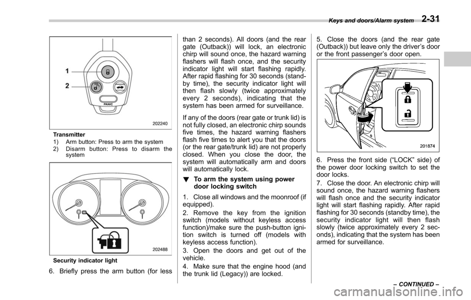 SUBARU LEGACY 2017 6.G Owners Manual Transmitter
1) Arm button: Press to arm the system
2) Disarm button: Press to disarm thesystem
Security indicator light
6. Briefly press the arm button (for less than 2 seconds). All doors (and the re SUBARU LEGACY 2017 6.G Owners Manual Transmitter
1) Arm button: Press to arm the system
2) Disarm button: Press to disarm thesystem
Security indicator light
6. Briefly press the arm button (for less than 2 seconds). All doors (and the re