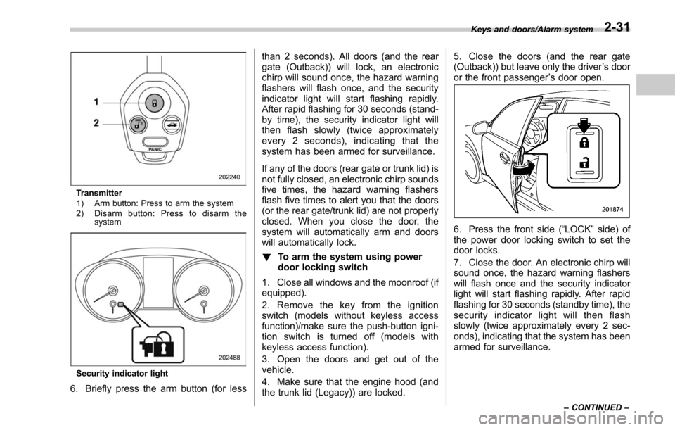 SUBARU LEGACY 2017 6.G Owners Manual Transmitter
1) Arm button: Press to arm the system
2) Disarm button: Press to disarm thesystem
Security indicator light
6. Briefly press the arm button (for less than 2 seconds). All doors (and the re