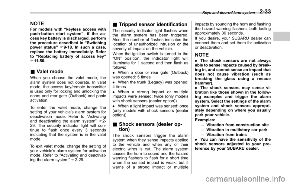 SUBARU LEGACY 2017 6.G Owners Manual NOTE
For models with“keyless access with
push-button start system ”, if the ac-
cess key battery is discharged, perform
the procedure described in “Switching
power status ”F9-18. In such a cas