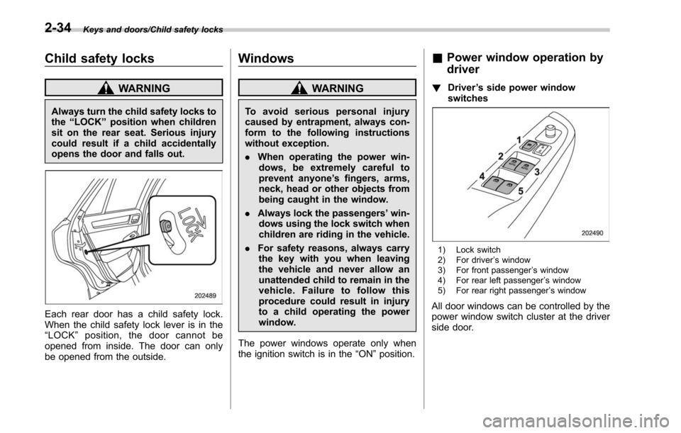 SUBARU LEGACY 2017 6.G Owners Manual Keys and doors/Child safety locks
Child safety locks
WARNING
Always turn the child safety locks to
the“LOCK ”position when children
sit on the rear seat. Serious injury
could result if a child acc SUBARU LEGACY 2017 6.G Owners Manual Keys and doors/Child safety locks
Child safety locks
WARNING
Always turn the child safety locks to
the“LOCK ”position when children
sit on the rear seat. Serious injury
could result if a child acc
