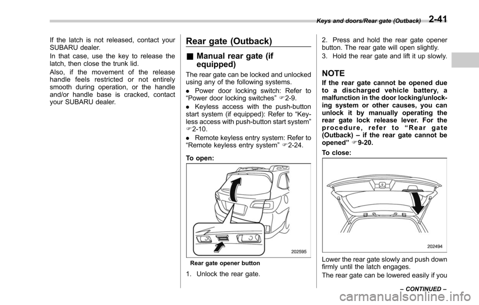 SUBARU LEGACY 2017 6.G Owners Manual If the latch is not released, contact your
SUBARU dealer.
In that case, use the key to release the
latch, then close the trunk lid.
Also, if the movement of the release
handle feels restricted or not SUBARU LEGACY 2017 6.G Owners Manual If the latch is not released, contact your
SUBARU dealer.
In that case, use the key to release the
latch, then close the trunk lid.
Also, if the movement of the release
handle feels restricted or not
