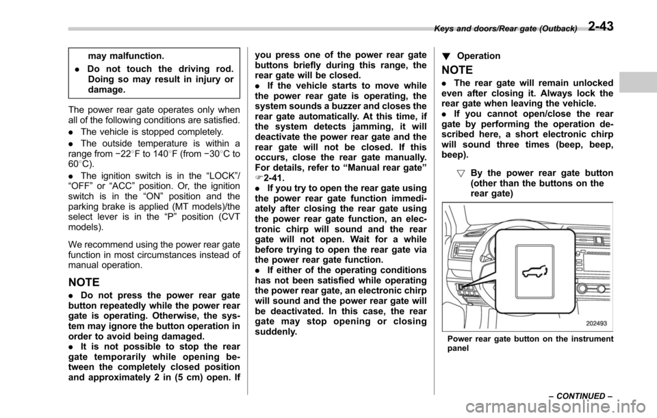 SUBARU LEGACY 2017 6.G Owners Manual may malfunction.
. Do not touch the driving rod.
Doing so may result in injury or
damage.
The power rear gate operates only when
all of the following conditions are satisfied.
. The vehicle is stopped SUBARU LEGACY 2017 6.G Owners Manual may malfunction.
. Do not touch the driving rod.
Doing so may result in injury or
damage.
The power rear gate operates only when
all of the following conditions are satisfied.
. The vehicle is stopped