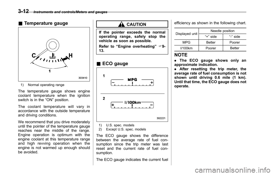 SUBARU LEGACY 2017 6.G Owners Manual Instruments and controls/Meters and gauges
&Temperature gauge
1) Normal operating range
The temperature gauge shows engine
coolant temperature when the ignition
switch is in the “ON”position.
The 