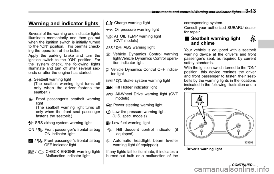 SUBARU LEGACY 2017 6.G Owners Manual Warning and indicator lights
Several of the warning and indicator lights
illuminate momentarily and then go out
when the ignition switch is initially turned
to the“ON ”position. This permits check