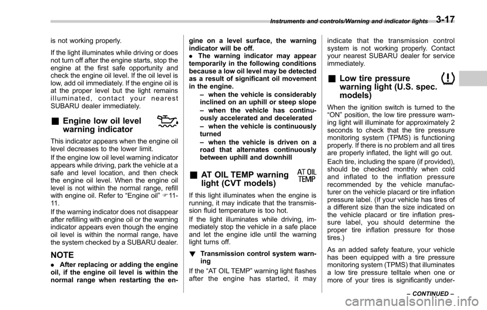 SUBARU LEGACY 2017 6.G Owners Manual is not working properly.
If the light illuminates while driving or does
not turn off after the engine starts, stop the
engine at the first safe opportunity and
check the engine oil level. If the oil l SUBARU LEGACY 2017 6.G Owners Manual is not working properly.
If the light illuminates while driving or does
not turn off after the engine starts, stop the
engine at the first safe opportunity and
check the engine oil level. If the oil l