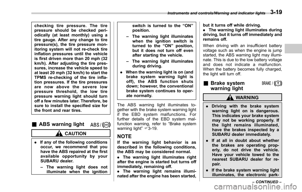 SUBARU LEGACY 2017 6.G Owners Manual checking tire pressure. The tire
pressure should be checked peri-
odically (at least monthly) using a
tire gauge. After any change to tire
pressure(s), the tire pressure mon-
itoring system will not r
