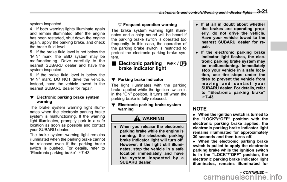SUBARU LEGACY 2017 6.G Owners Manual system inspected.
4. If both warning lights illuminate again
and remain illuminated after the engine
has been restarted, shut down the engine
again, apply the parking brake, and check
the brake fluid SUBARU LEGACY 2017 6.G Owners Manual system inspected.
4. If both warning lights illuminate again
and remain illuminated after the engine
has been restarted, shut down the engine
again, apply the parking brake, and check
the brake fluid