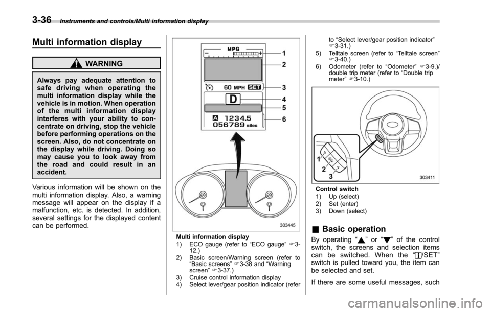 SUBARU LEGACY 2017 6.G Owners Manual Instruments and controls/Multi information display
Multi information display
WARNING
Always pay adequate attention to
safe driving when operating the
multi information display while the
vehicle is in 