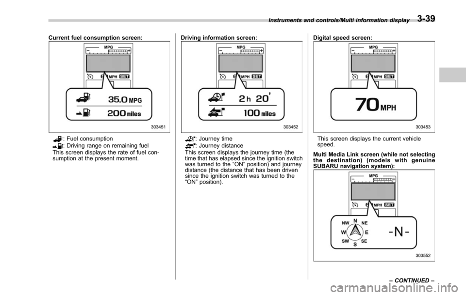 SUBARU LEGACY 2017 6.G Owners Manual Current fuel consumption screen:
: Fuel consumption: Driving range on remaining fuel
This screen displays the rate of fuel con-
sumption at the present moment. Driving information screen:: Journey tim