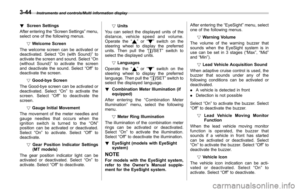 SUBARU LEGACY 2017 6.G Owners Manual Instruments and controls/Multi information display
!Screen Settings
After entering the “Screen Settings”menu,
select one of the following menus.
!Welcome Screen
The welcome screen can be activated